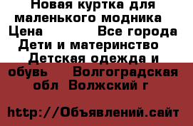 Новая куртка для маленького модника › Цена ­ 2 500 - Все города Дети и материнство » Детская одежда и обувь   . Волгоградская обл.,Волжский г.